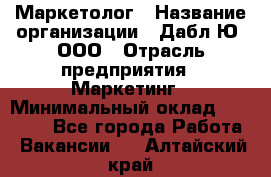 Маркетолог › Название организации ­ Дабл Ю, ООО › Отрасль предприятия ­ Маркетинг › Минимальный оклад ­ 30 000 - Все города Работа » Вакансии   . Алтайский край